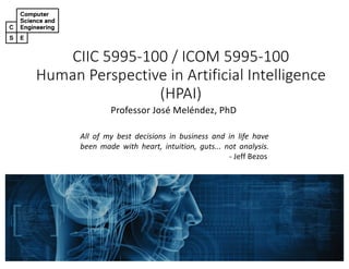 CIIC#5995&100#/#ICOM#5995&100
Human#Perspective#in#Artificial#Intelligence#
(HPAI)
Professor'José'Meléndez,'PhD
All of my best decisions in business and in life have
been made with heart, intuition, guts... not analysis.
2 Jeff Bezos
 