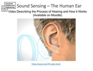 Sound&Sensing&– The&Human&Ear
https://youtu.be/7O/adw/HyrQ
Video&Describing&the&Process&of&Hearing&and&How&it&Works
(Available&on&Moodle)
 