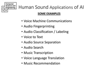 Human&Sound&Applications of&AI
• Voice&Machine&Communications
• Audio&Fingerprinting
• Audio&Classification&/&Labeling
• Voice&to&Text
• Audio&Source&Separation
• Audio&Search
• Music&Transcription
• Voice Language Translation
• Music&Recommendation
SOME EXAMPLES
 