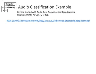 Audio&Classification&Example
https://www.analyticsvidhya.com/blog/2017/08/audio;voice;processing;deep;learning/
Getting?Started?with?Audio?Data?Analysis?using?Deep?Learning
FAIZAN?SHAIKH,?AUGUST?24,?2017
 