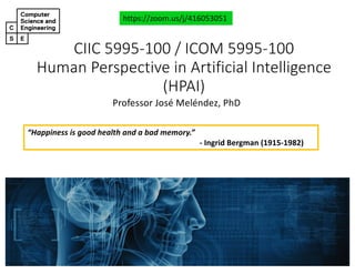 CIIC#5995&100#/#ICOM#5995&100
Human#Perspective#in#Artificial#Intelligence#
(HPAI)
Professor'José'Meléndez,'PhD
https://zoom.us/j/416053051
“Happiness is good health and a bad memory.”
! Ingrid Bergman (1915!1982)
 