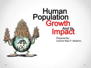 Human
Population
   Growth
         And its
     Impact
        Prepared By:
        Czarina Mae P. Nedamo
 