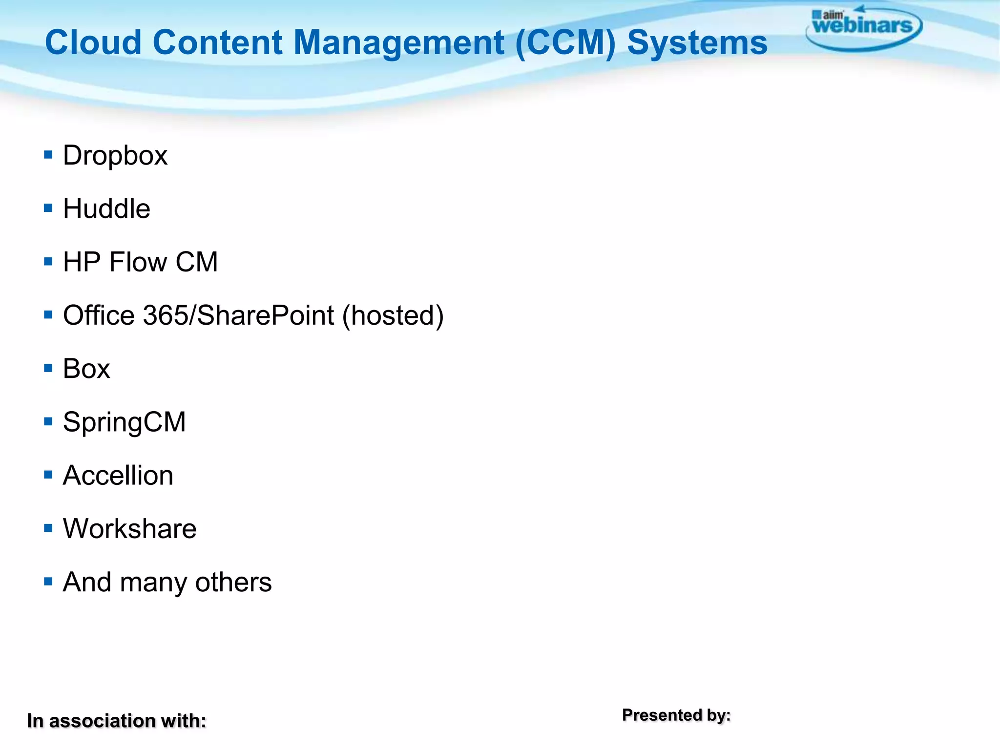In association with: Presented by:
 Dropbox
 Huddle
 HP Flow CM
 Office 365/SharePoint (hosted)
 Box
 SpringCM
 Accellion
 Workshare
 And many others
Cloud Content Management (CCM) Systems
 