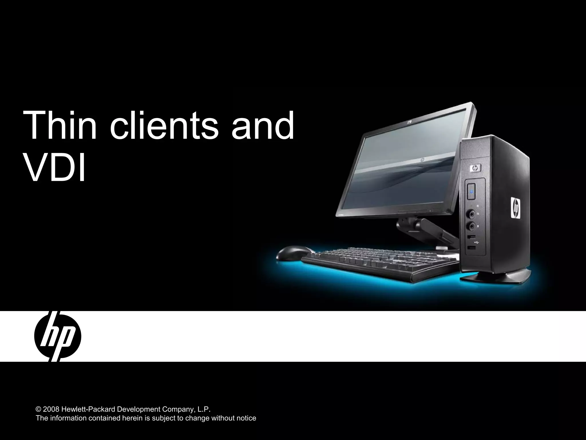 Thin clients and
VDI




© 2008 Hewlett-Packard Development Company, L.P.
The information contained herein is subject to change without notice
 