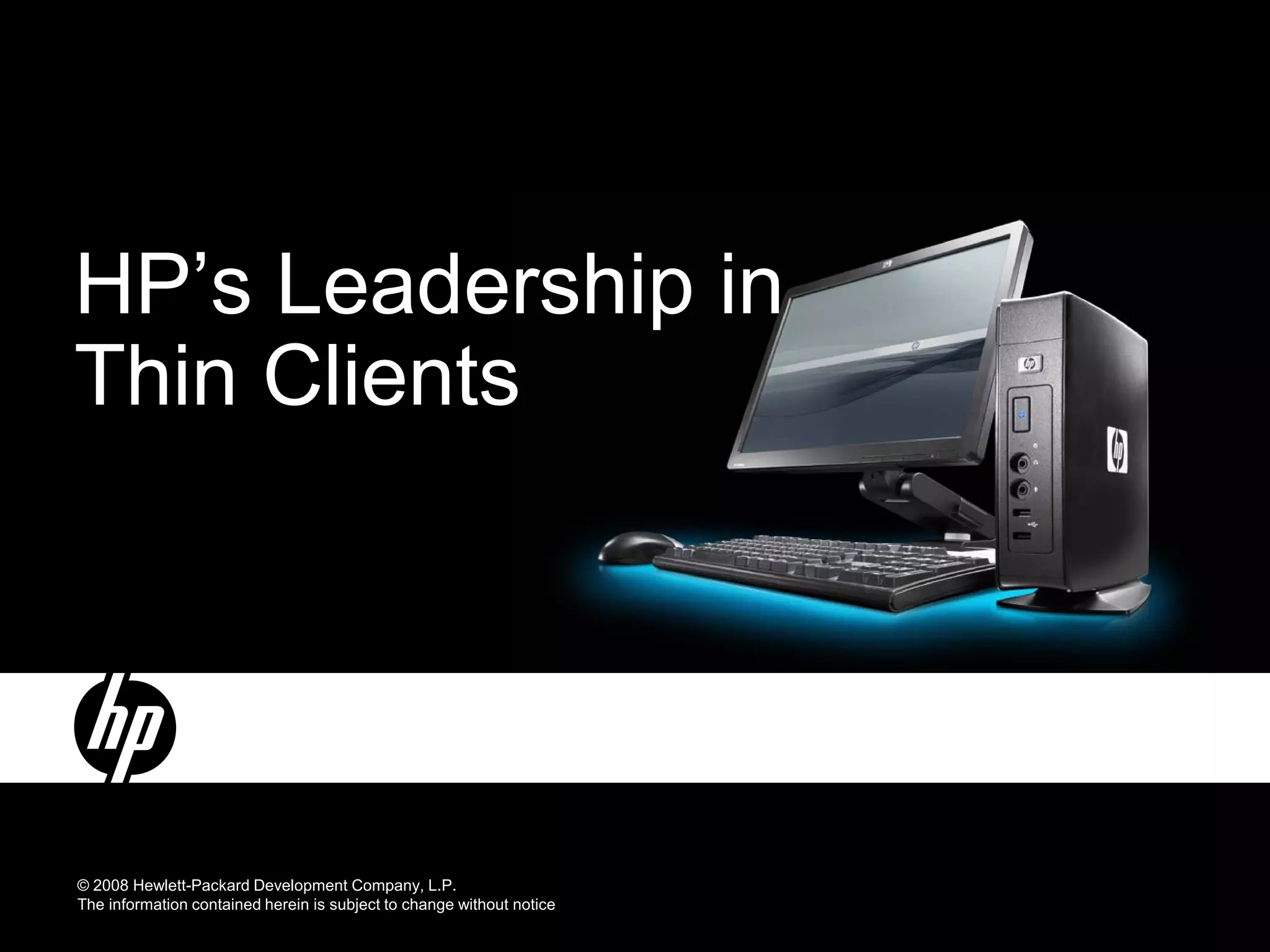 HP’s Leadership in
Thin Clients




© 2008 Hewlett-Packard Development Company, L.P.
The information contained herein is subject to change without notice
 