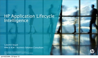 HP Application Lifecycle
    Intelligence




    Lubomir Stojek
    PPM & ALM – Business Solution Consultant

    ©2012 Hewlett-Packard Development Company, L.P.
    The information contained herein is subject to change without
    notice

poniedziałek, 23 lipca 12
 