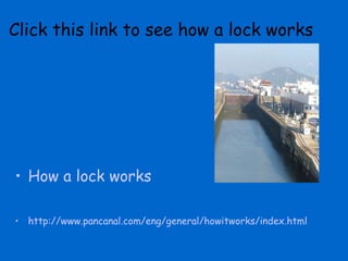 Click this link to see how a lock works How a lock works http://www.pancanal.com/eng/general/howitworks/index.html 