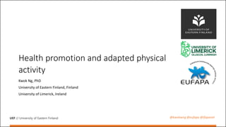UEF // University of Eastern Finland
Health promotion and adapted physical
activity
Kwok Ng, PhD
University of Eastern Finland, Finland
University of Limerick, Ireland
@kwokwng @eufapa @ifapanet
 
