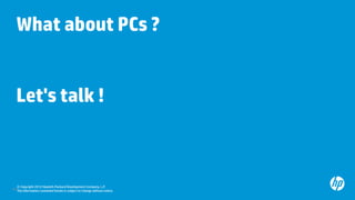 What about PCs ?


  Let's talk !



   © Copyright 2012 Hewlett-Packard Development Company, L.P.
49 The information cont...