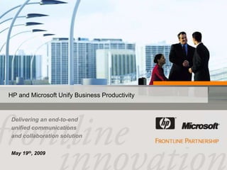 HP and Microsoft Unify Business Productivity


Delivering an end-to-end
unified communications
and collaboration solution


May 19th, 2009

                                               1
 