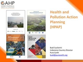 Health and
Pollution Action
Planning
(HPAP)
Budi Susilorini
Indonesia Country Director
Pure Earth
budi@pureearth.org
 