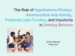 The Role of  Hypothalamic-Pituitary-Adrenocortical Axis Activity ,  Prefrontal Lobe Function , and  Impulsivity  in  Drinking Behavior Emma Alterman Krissy Lyon 