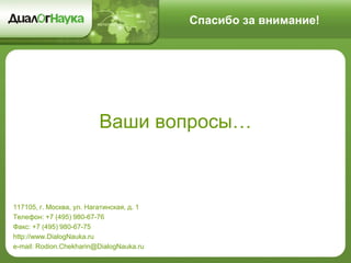 Спасибо за внимание!
Ваши вопросы…
117105, г. Москва, ул. Нагатинская, д. 1
Телефон: +7 (495) 980-67-76
Факс: +7 (495) 980-67-75
http://www.DialogNauka.ru
e-mail: Rodion.Chekharin@DialogNauka.ru
 
