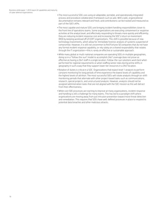 16
Business white paper | 2014 report of capabilities and maturity
of cyber defense organizations
•	The most successful SOCs are using an adaptable, portable, and operationally integrated
process and procedure collaboration framework such as wiki. With a wiki, organizational
documentation remains relevant and fresh, and contributions can be tracked and measured as
part of the SOC’s KPIs.
•	The most capable and mature SOCs are bringing incident handling responsibilities closer to
the front line of operations teams. Some organizations are executing containment or response
activities at the analyst level, and effectively responding to threats more quickly and efficiently;
they are reducing incident response cost and increasing the SOC’s return on investment
(ROI) by keeping workload off of CERT organizations. This shift is possible because of new
technology investments, which allow for immediate forensic analysis of systems suspected of
compromise. However, it is still not uncommon to find Fortune 50 companies that do not have
any formal incident response capability, or rely solely on a shared responsibility that rotates
through the IT organization—this is rarely an effective or sustainable approach.
•	While many global or multi-national companies are operating SOCs in multiple geographies,
doing so in a “follow-the-sun” model to accomplish 24x7 coverage does not prove as
effective as having a 24x7 staff in a single location. Follow-the-sun solutions work best when
performed for regional requirements or when staffing senior roles during prime shifts in
geography in such a way that they support lower tier resources in a 24x7 location.
•	Rotation of duties is critical in a SOC. Organizations that expect level 1 analysts to perform
constant monitoring for long periods of time experience the lowest levels of capability and
the highest levels of attrition. The most successful SOCs will rotate analysts through on-shift
monitoring periods that alternate with other project-based tasks such as communications,
research, special projects, and unstructured analysis. However, analysts should not be
assigned administration tasks that are not aligned with the SOC mission as this will detract
from their effectiveness.
•	While core SOC processes are starting to improve at many organizations, incident response
and handling is still a challenge for many teams. This has led to a paradigm shift where
organizations are moving away from just intrusion prevention toward more threat detection
and remediation. This requires that SOCs have well-defined processes in place to respond to
potential data breaches and other malicious attacks.
 
