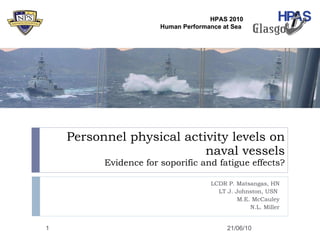 Personnel physical activity levels on naval vessels Evidence for soporific and fatigue effects? LCDR P. Matsangas, HN LT J. Johnston, USN  M.E. McCauley N.L. Miller 21/06/10 HPAS 2010 Human Performance at Sea  