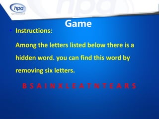 Game
• Instructions:

  Among the letters listed below there is a
  hidden word. you can find this word by
  removing six letters.

    BSAINXLEATNTEARS
 