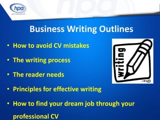 Business Writing Outlines
• How to avoid CV mistakes

• The writing process

• The reader needs

• Principles for effective writing

• How to find your dream job through your
  professional CV
 