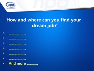 How and where can you find your
             dream job?
•   ……………..
•   ……………..
•   ……………..
•   ……………..
•   ……………..
•   ……………..
•   And more ………..
 