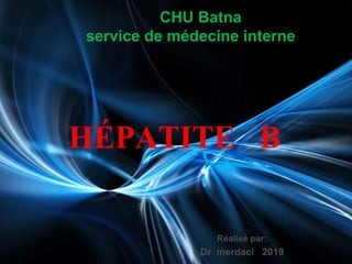 HÉPATITE B
Réalisé par:
Dr merdaci 2019
CHU Batna
service de médecine interne
 