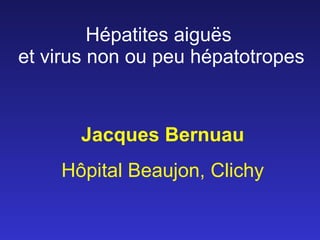 Hépatites aiguës  et virus non ou peu hépatotropes Jacques Bernuau Hôpital Beaujon, Clichy 