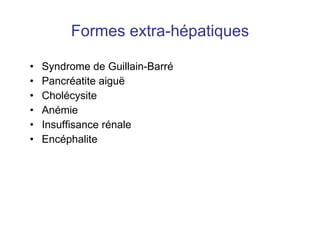 Formes extra-hépatiques Syndrome de Guillain-Barré Pancréatite aigu ë Cholécysite Anémie Insuffisance rénale Encéphalite 