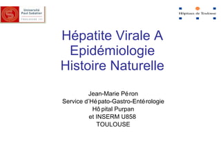 Hépatite Virale A Epidémiologie Histoire Naturelle Jean-Marie Péron Service d’Hépato-Gastro-Entérologie Hôpital Purpan et INSERM U858  TOULOUSE 