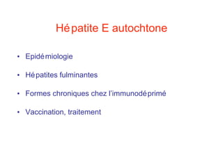 Hépatite E autochtone Epidémiologie Hépatites fulminantes Formes chroniques chez l’immunodéprimé Vaccination, traitement 