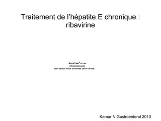 Traitement de l’hépatite E chronique : ribavirine Kamar N Gastroenterol 2010 
