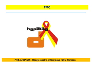 FMC
Pr B. ARBAOUI Hépato-gastro-entérologue CHU Tlemcen
 