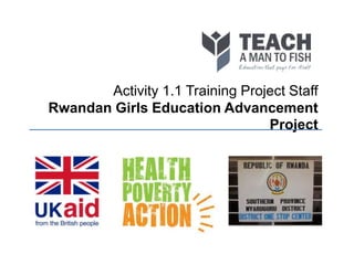 Activity 1.1 Training Project Staff
Rwandan Girls Education Advancement
Project
 