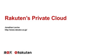 Rakuten’s Private Cloud
Jonathan Levine
http://www.rakuten.co.jp/
 