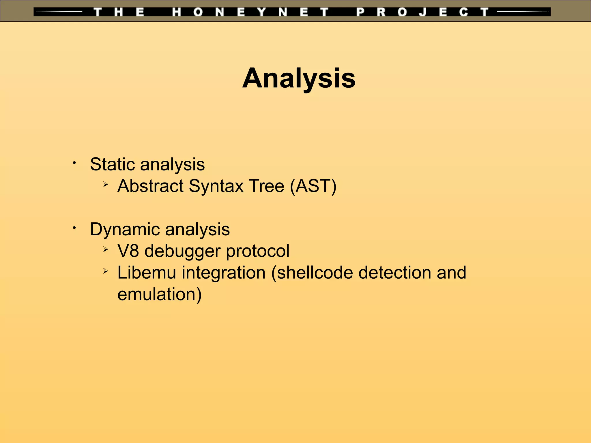 Analysis

Static analysis
➢
Abstract Syntax Tree (AST)

Dynamic analysis

V8 debugger protocol

Libemu integration (shellcode detection and
emulation)
 