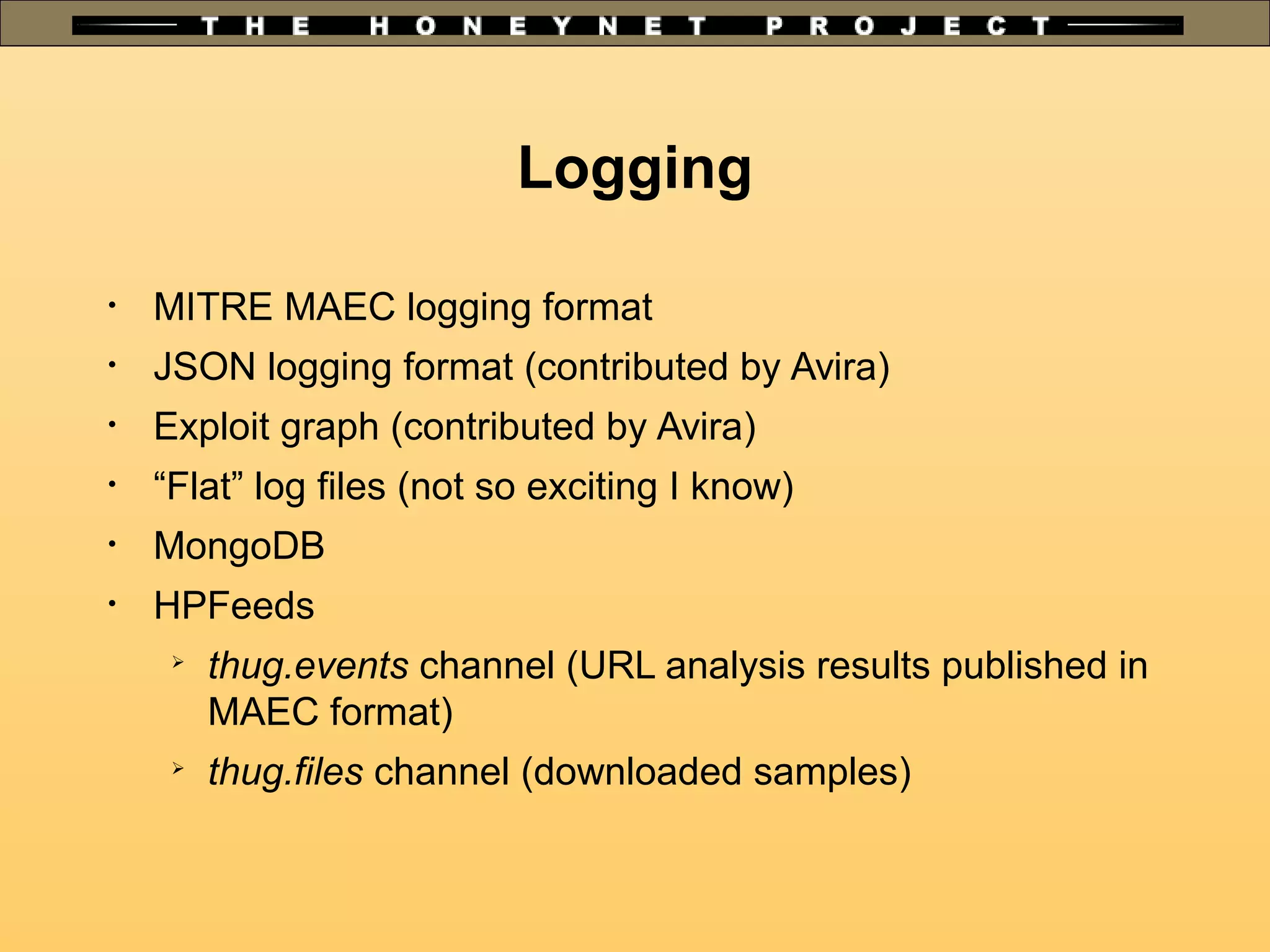 Logging
•
MITRE MAEC logging format
•
JSON logging format (contributed by Avira)
•
Exploit graph (contributed by Avira)
•
“Flat” log files (not so exciting I know)
•
MongoDB
•
HPFeeds

thug.events channel (URL analysis results published in
MAEC format)

thug.files channel (downloaded samples)
 