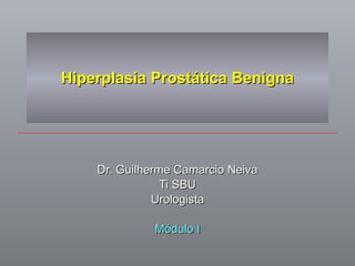 Hiperplasia Prost á tica Benigna Dr. Guilherme Camarcio Neiva Ti SBU Urologista Módulo I 