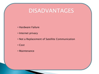 DISADVANTAGES 
• Hardware Failure 
• Internet privacy 
• Not a Replacement of Satellite Communication 
• Cost 
• Maintenance 
 