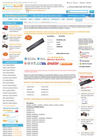 The best Hp hstnn-ub33 replace batteries on sale in NZ.                                                            About us   Returns    Shipping       Sitemap

                                        We are committed to provide quality services.All replace laptop
                                        batteries,Laptop adapters and other electronic products have the
                                        quality assurance and discount up to 35%.
Laptop battery / Adapters Online                 My Current Shopping Cart
Store.35% Off 1 Y Wty & Long Life.                                                                                  sony




          Home         Acer        Gateway      Sony       Toshiba       About us         Contact us        FAQ    Payment       Hot Order
                                                                                                                                 Products
                                       H o m e >>H p Laptop Batteries >> Hp hstnn-ub33 Laptop Battery
     Category List
             Laptop Battery            Get your hp hstnn-ub33 battery here at notebookbattery.co.nz, we have a comprehensive directory of hp batteries.
                                       Our 14.4V 4400mAh hp laptop batteries are completely compatible with your HP Pavilion DV9200 DV9201 DV9205
             Brand New High Quality    DV9207 DV9208 DV9210 DV9220 DV9225 DV9230 DV9231 laptop or netbook.
             and Low Price Replace
             Laptop Batteries          14.4V 4400mAh HP hstnn-ub33 notebook replace battery for HP Pavilion DV9200 DV9201
More...
                                       DV9205 DV9207 DV9208 DV9210 DV9220 DV9225 DV9230 DV9231
             Laptop AC Adapter
                                                                                 Availability:          IN STOCK
             Laptop power adapter
             100% Comaptible                                                                                                            Laptop battery for HP
                                                                                 Chemistry:        EPHP038_001                          Pavilion DV9200 DV9201
             Original Equipment
More...                                                                                                                                 DV9205 DV9207 DV9208
                                                                                 Chemistry:        Li-ion
                                                                                                                                        DV9210 DV9220 DV9225
             Electronic Product                                                  Volt:             14.4V                                DV9230 DV9231
             Cheap and Brand New                                                 Capacity:         4400mAh                              Cheap Hp hstnn-ub33
             Electronic Products                                                                                                        Battery is brand new, buy
             More...
                                                                                 Dimension:                                             on notebookbattery.co.nz
                                                                                 Color:
             On Sale Products                                                                                                                Fast Shiping.
                                                                                 Condition         Battery(Brand new)
             New On Sale Laptop                                                                                                          See details.
             Batteries and AC                                                                                                                 Save 35% with
            Adapter.etc                                                                                                                  instant rebate.
More...(update on 41)                                                           SRP Price : NZ $ 147.13
                                                                                                                                               Ask Qustion
     Laptop batteries
                                                                                 Your Price:
 Acer Laptop Battery
                                                                                 NZ $95.63                                                     Add To Favorite

                                                                                                                                         All Laptop Battery
 Apple Laptop Battery

 Asus Laptop Battery                   * Please ensure the product(s) that you are going to buy fits the brand, model and part
                                       number of your device.
 Dell Laptop Battery                                                                                                                    Featured Products
 Fujitsu Laptop Battery                Discount hp hstnn-ub33 battery as a replacement battery for your HP Pavilion DV9200
                                       DV9201 DV9205 DV9207 DV9208 DV9210 DV9220 DV9225 DV9230 DV9231 laptop. This
 Compaq Laptop Battery                 Li-ion battery for HP Pavilion DV9200 DV9201 DV9205 DV9207 DV9208 DV9210 DV9220
                                       DV9225 DV9230 DV9231 meet or exceed the original laptop battery specifications.
 HP Laptop Battery

 IBM Laptop Battery                    Hp hstnn-ub33 Battery Can Replace the Following Part Numbers:

 Lenovo Laptop Battery
                                             432974-001               434674-001
 Sumsung Laptop Battery
                                             EV087AA                  HSTNN-IB34
 Sony Laptop Battery                                                                                                                    1.   Hp HSTNN-UB33
                                             HSTNN-UB33               416996-131
 Toshiba Laptop Battery
                                                                                                                                        2.   Hydroponic Lamp 225
                                             416996-521               416996-541
 Gateway Laptop Battery                                                                                                                      LED Grow light Panel
                                                                                                                                             Red Blue
 MSI Laptop Battery
                                       Hp hstnn-ub33 Replacement Battery Fits Models:
 Nec Laptop Battery

 Network Laptop Battery                      HP Pavilion
                                             dv9000, dv9000T, dv9000Z, dv9009, dv9039, dv9040, dv9060.
 ==All Laptop Battery
                                             HP Pavilion DV9000 Series:                                                                 3.   JXD 318 3" 4GB TV-In
                                             DV9000 CTO                                                                                      TV-Out Camera FM
                                             DV9000t CTO                                                                                     MP3 MP4 Player
                                             DV9000z CTO
                                             DV9005, DV9005CA, DV9005US
                                             DV9008, DV9008NR
                                             DV9009, DV9009CL, DV9009NR, DV9009US
                                             DV9010, DV9010CA, DV9010US                                                                 4.   HD720P Vehicle Sport
                                             DV9013, DV9013CA, DV9013CL                                                                      Car Mini DVR TFT
                                             DV9023, DV9023US                                                                                Screen Camera Cam
     Related Batteries                       DV9030, DV9030US
 Replace battery hp 506066-721               DV9033, DV9033CL
 Replace battery hp NB800AA                  DV9035, DV9035NR
 Replace battery hp HSTNN-XB87               DV9040, DV9040US
                                             DV9060, DV9060US                                                                           5.   15CH Wireless 700mw
 Replace battery hp HSTNN-CB87
                                             DV9074, DV9074CL                                                                                CCTV A/V Transmitter
 Replace battery hp HSTNN-DB20
 