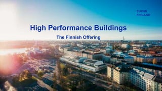 Finnish High Performance Buildings
High Performance Buildings
The Finnish Offering
SUOMI
FINLAND
 