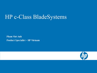 HP BladeSystem c-Class Server Blades HP c-Class BladeSystems Pham Viet Anh  Product Specialist – HP Vietnam 