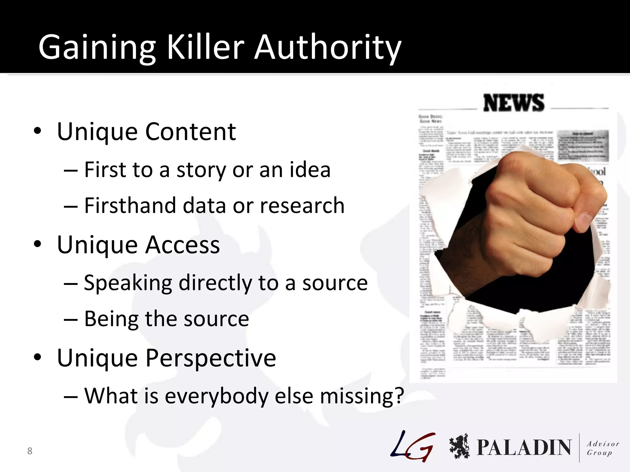 Gaining Killer Authority Unique Content First to a story or an idea Firsthand data or research Unique Access Speaking directly to a source Being the source Unique Perspective What is everybody else missing? 