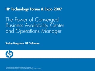 © 2006 Hewlett-Packard Development Company, L.P. The information contained herein is subject to change without notice 
HP Technology Forum & Expo 2007The Power of Converged Business Availability Center and Operations Manager 
Stefan Bergstein, HP Software  
