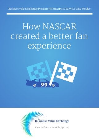 How NASCAR
created a better fan
experience
Business Value Exchange Presents HP Enterprise Services Case Studies
www.businessvalueexchange.com
 