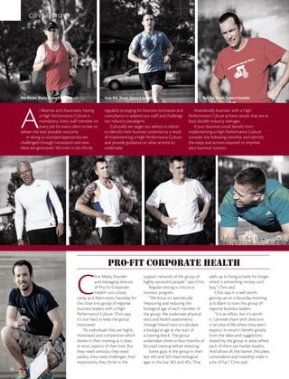 COVER STORY




     Peter Beames, Director, Beames & Associates                   James Watt, Director, Beames & Associates                           David Rae, Director, Beames & Associates




     A
                 t Beames and Associates, having                   regularly arranging for business luminaries and                Anecdotally business’ with a High
                 a High Performance Culture is                     consultants to address our staff and challenge              Performance Culture achieve results that are at
                 mandatory. Every staff member on                  our industry paradigms.                                     least double industry averages.
                 every job for every client strives to                 Culturally we target our advice to clients                 If your business could benefit from
     deliver the best possible outcome.                            to identify their business’ potential as a result           implementing a High Performance Culture
        In doing so standard approaches are                        of implementing a High Performance Culture                  consider the following checklist and identify
     challenged through innovation and new                         and provide guidance on what actions to                     the steps and actions required to improve
     ideas are generated. We train to do this by                   undertake.                                                  your business’ success:




                                                                     pro-fit corporate health

                                                   C
                                                               hris Males, founder                 support network of the group of          adds up to living actively for longer
                                                               and managing director               highly successful people,” says Chris.   which is something money can’t
                                                               of Pro-Fit Corporate                    Regular testing is critical to       buy,” Chris said.
                                                               Health runs a boot                  monitor progress.                             Chris says it is well worth
                                                   camp at 6.30am every Saturday for                   “We focus on periodically            getting up on a Saturday morning
                                                   this close knit group of regional               measuring and reducing the               at 6:30am to train this group of
                                                   business leaders with a High                    biological age of each member of         regional business leaders.
                                                   Performance Culture. Chris says                 the group. We undertake physical              “It is an effort, but it’s worth
                                                   it’s not hard to keep the group                 tests and health assessments             it. I provide them with direction
                                                   motivated.                                      through blood tests to calculate         in an area of life where they aren’t
                                                        “As individuals they are highly            a biological age at the start of         experts. In return I benefit greatly
                                                   motivated and competitive which                 a training block. The group              from the ideas and suggestions
                                                   shows in their training as it does              undertakes three to four months of       shared by the group in areas where
                                                   in most aspects of their lives. But             focused training before retesting.       each of them are market leaders.
                                                   they need stimulus, they need                       Some guys in the group in their      And above all, the banter, the jokes,
                                                   variety, they need challenges. And              late 40’s and 50’s have biological       camaraderie and mateship make it
                                                   importantly they thrive in the                  ages in the low 30’s and 40’s. That      a lot of fun,” Chris said.
18
 