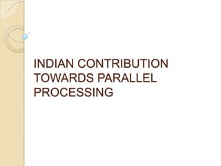 INDIAN CONTRIBUTION
TOWARDS PARALLEL
PROCESSING

 