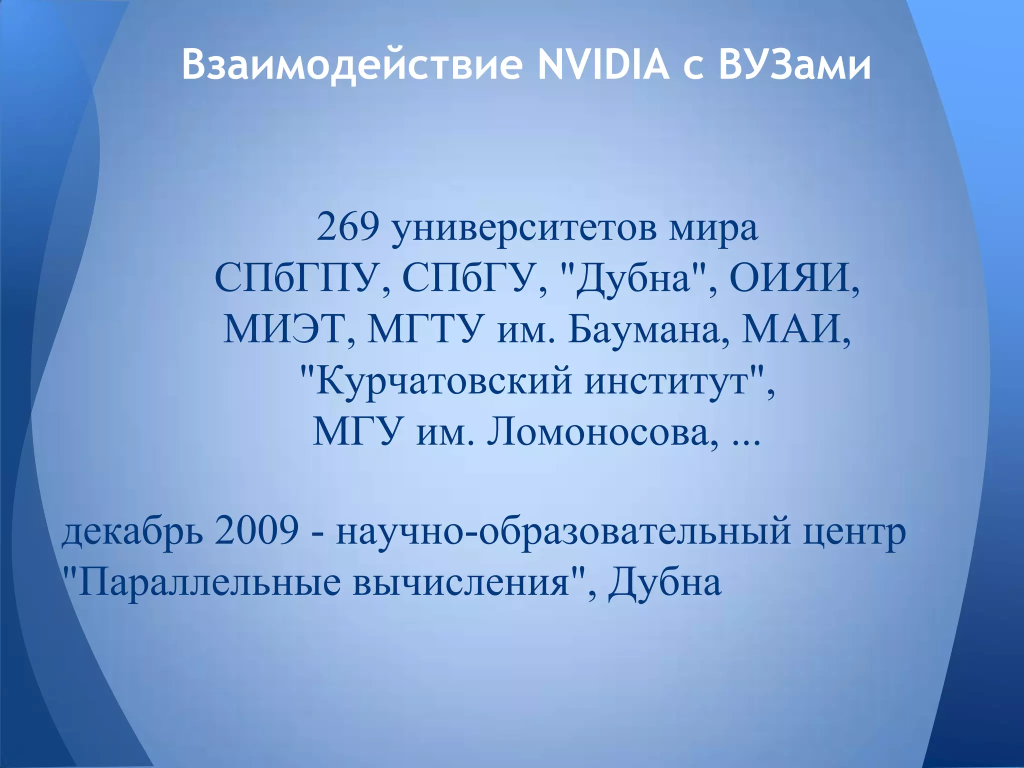 Взаимодействие NVIDIA с ВУЗами
269 университетов мира
СПбГПУ, СПбГУ, "Дубна", ОИЯИ,
МИЭТ, МГТУ им. Баумана, МАИ,
"Курчатовский институт",
МГУ им. Ломоносова, ...
декабрь 2009 - научно-образовательный центр
"Параллельные вычисления", Дубна
 
