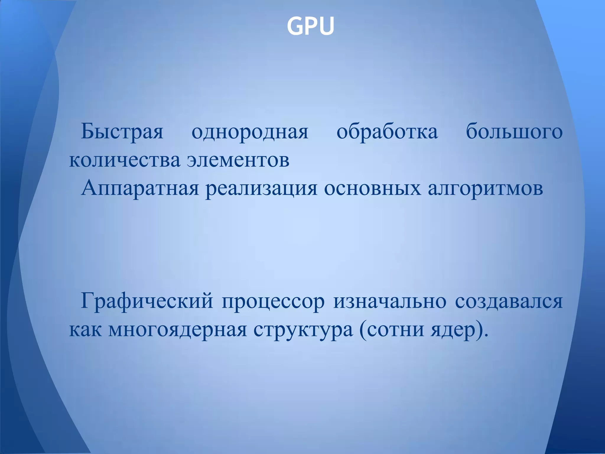 GPU
Быстрая однородная обработка большого
количества элементов
Аппаратная реализация основных алгоритмов
Графический процессор изначально создавался
как многоядерная структура (сотни ядер).
 