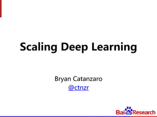 Scaling Deep Learning
Bryan Catanzaro
@ctnzr
 