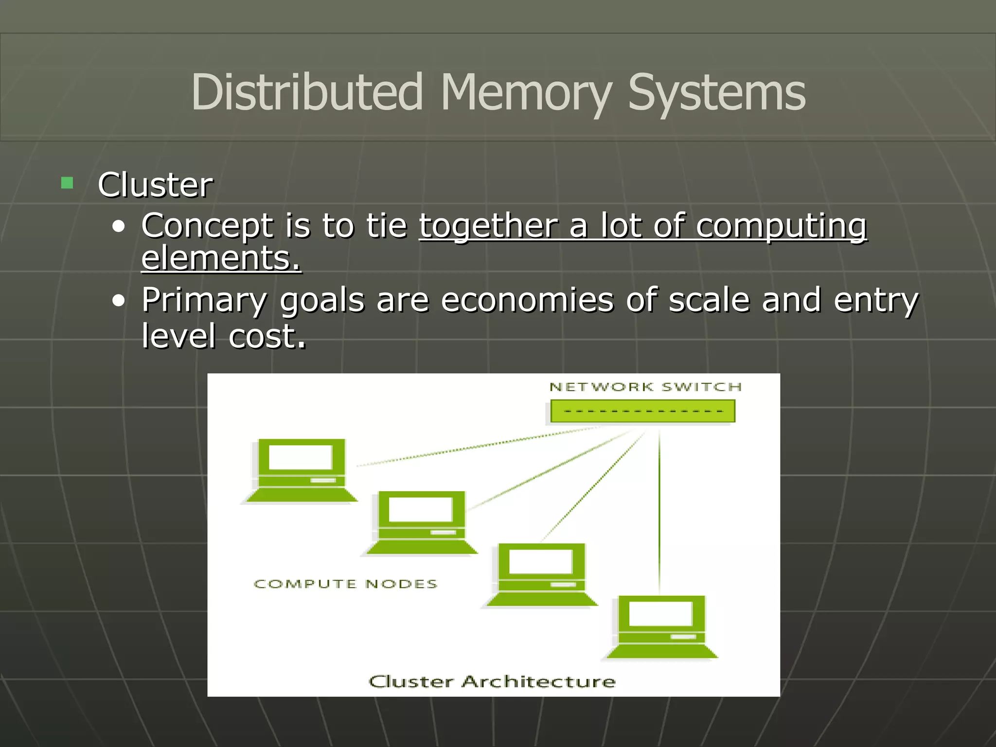 Cluster Concept is to tie  together a lot of computing elements. Primary goals are economies of scale and entry level cost . Distributed Memory Systems 