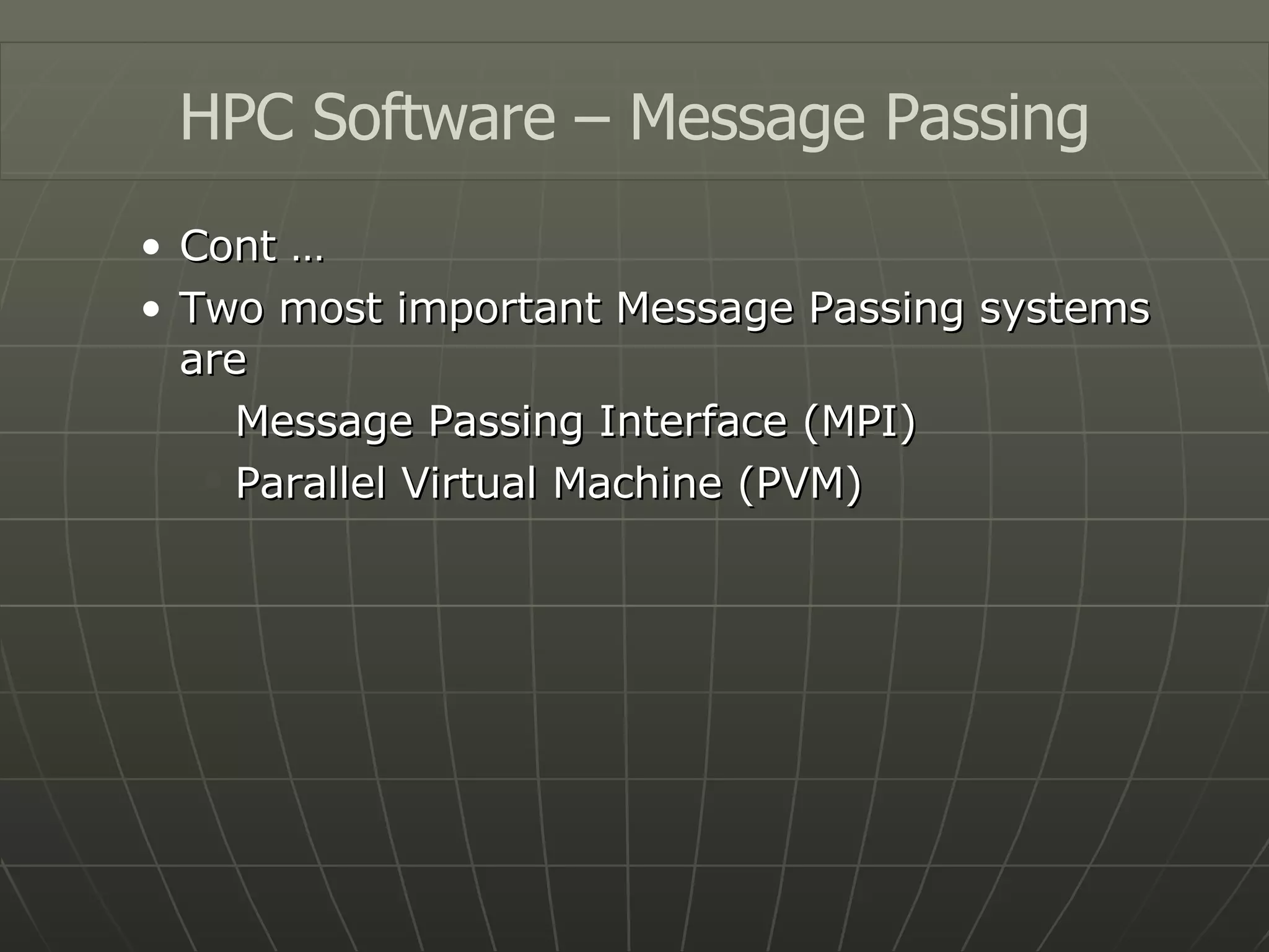 Cont … Two most important Message Passing systems are Message Passing Interface (MPI) Parallel Virtual Machine (PVM) HPC Software – Message Passing 