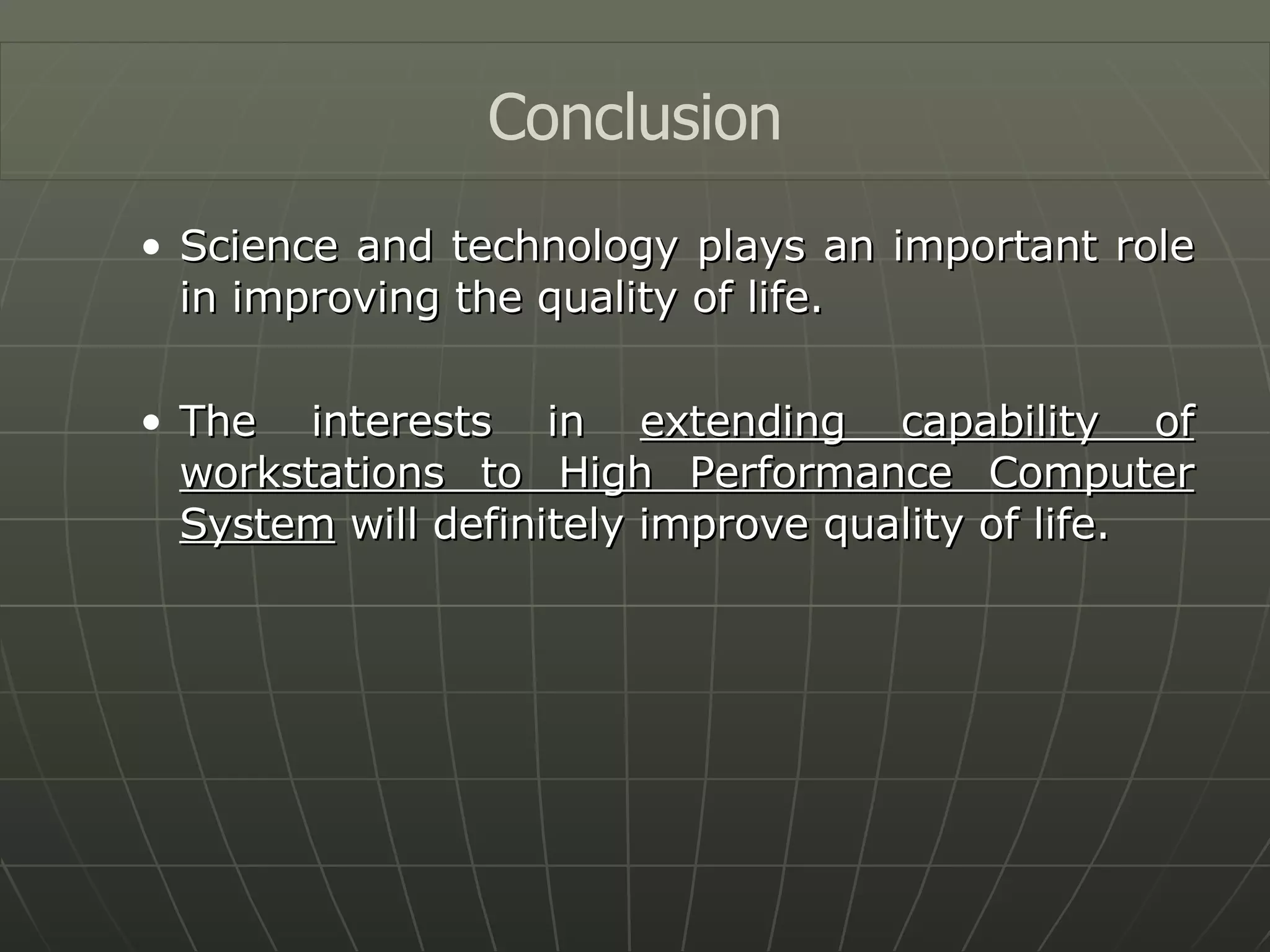 Science and technology plays an important role in improving the quality of life. The interests in  extending capability of workstations to High Performance Computer System  will definitely improve quality of life. Conclusion 