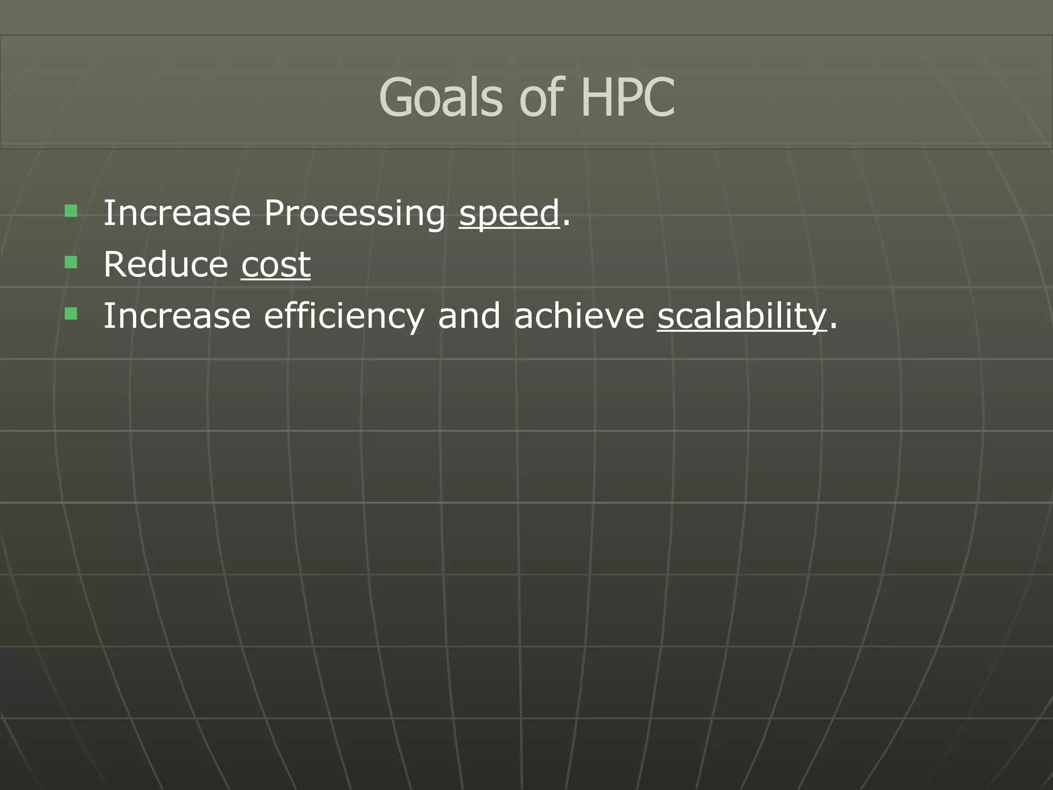 Increase Processing  speed . Reduce  cost Increase efficiency and achieve  scalability . Goals of HPC 